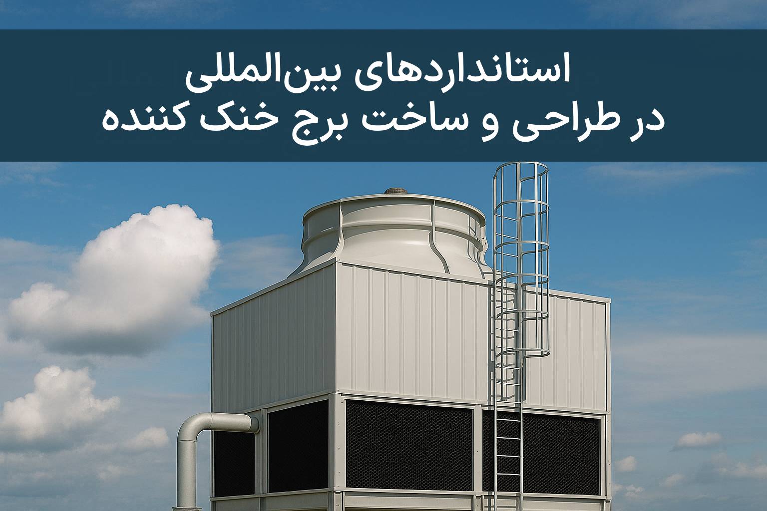 استانداردهای بین‌المللی در طراحی و ساخت برج خنک کننده